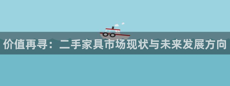 安信12开户：价值再寻：二手家具市场现状与未来发展方向