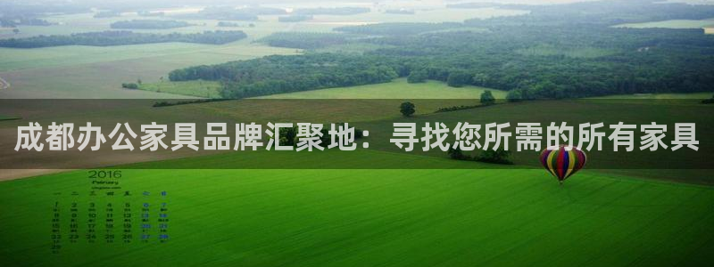安信12招商：成都办公家具品牌汇聚地：寻找您所需的所有家具